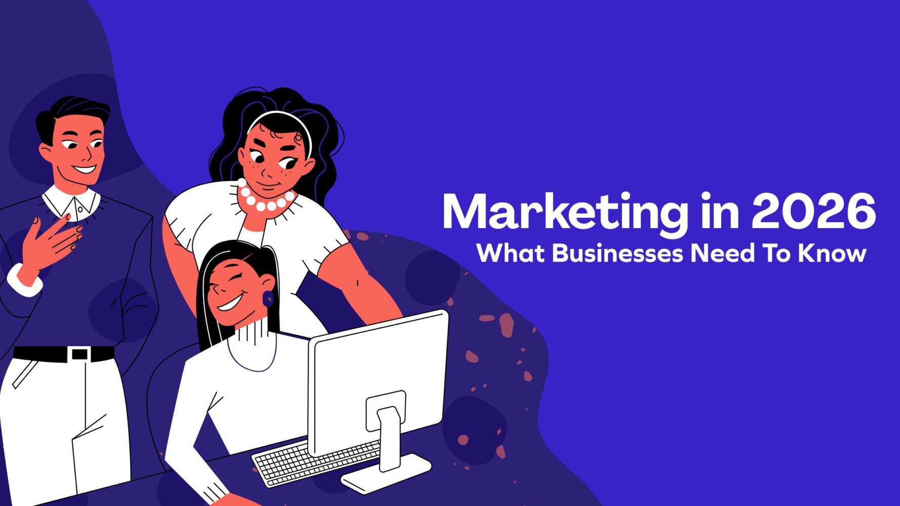 Marketing in 2026: What Businesses Need to Know